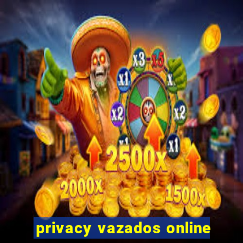 privacy vazados online